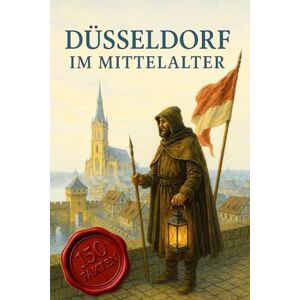 O´Halloran, Andre 150 Fakten über Düsseldorf im Mittelalter-Stadtgeschichte zwischen Rhein, Kaiserswerth und Worringen – Alltag, Stadtmauer und Residenzwerdung kompakt erklärt O´Halloran, Andre 150 Fakten über Düsseldorf im Mittelalter-Stadtgeschichte zwischen Rhein, Kaiserswerth und Worringen – Alltag, Stadtmauer und Residenzwerdung kompakt erklärt