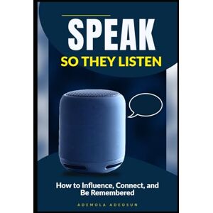 ADEOSUN, ADEMOLA SPEAK SO THEY LISTEN: How to Influence, Connect, and Be Remembered (NEVER LOSE ANOTHER SALE) ADEOSUN, ADEMOLA SPEAK SO THEY LISTEN: How to Influence, Connect, and Be Remembered (NEVER LOSE ANOTHER SALE)