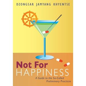 Khyentse, Dzongsar Jamyang Not for Happiness: A Guide to the So-Called Preliminary Practices Khyentse, Dzongsar Jamyang Not for Happiness: A Guide to the So-Called Preliminary Practices