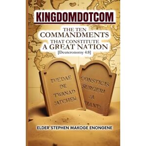 Enongene, Stephen Makoge KINGDOMDOTCOM: THE TEN COMMANDMENTS THAT CONSTITUTE A GREAT NATION Enongene, Stephen Makoge KINGDOMDOTCOM: THE TEN COMMANDMENTS THAT CONSTITUTE A GREAT NATION