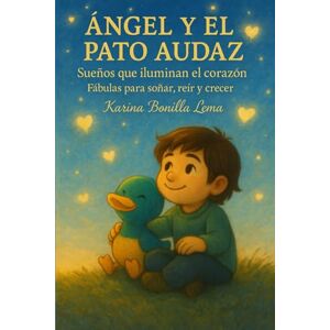 Bonilla Lema, Karina ÁNGEL Y EL PATO AUDAZ: Sueños que iluminan el corazón Fábulas para soñar, reír y crecer. Bonilla Lema, Karina ÁNGEL Y EL PATO AUDAZ: Sueños que iluminan el corazón Fábulas para soñar, reír y crecer.