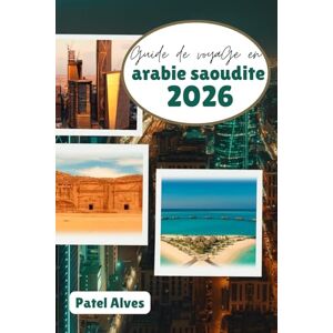 Alves, Patel Guide de voyage en Arabie saoudite 2026: Aventures dans le désert, merveilles modernes et patrimoine culturel Alves, Patel Guide de voyage en Arabie saoudite 2026: Aventures dans le désert, merveilles modernes et patrimoine culturel