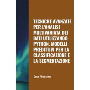 Perez TECNICHE AVANZATE PER L'ANALISI MULTIVARIATA DEI DATI UTILIZZANDO PYTHON. MODELLI PREDITTIVI PER LA CLASSIFICAZIONE E LA SEGMENTAZIONE Perez TECNICHE AVANZATE PER L'ANALISI MULTIVARIATA DEI DATI UTILIZZANDO PYTHON. MODELLI PREDITTIVI PER LA CLASSIFICAZIONE E LA SEGMENTAZIONE