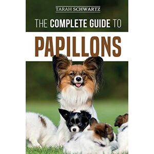 Schwartz, Tarah The Complete Guide to Papillons: Choosing, Feeding, Training, Exercising, and Loving your new Papillon Dog Schwartz, Tarah The Complete Guide to Papillons: Choosing, Feeding, Training, Exercising, and Loving your new Papillon Dog