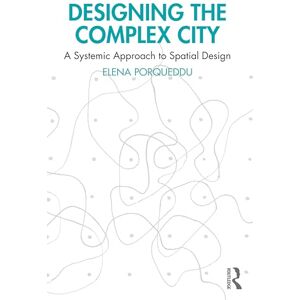 Porqueddu, Elena Designing the Complex City: A Systemic Approach to Spatial Design Porqueddu, Elena Designing the Complex City: A Systemic Approach to Spatial Design