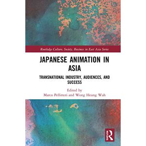 Japanese Animation in Asia: Transnational Industry, Audiences, and Success (Routledge Culture, Society, Business in East Asia Series) Japanese Animation in Asia: Transnational Industry, Audiences, and Success (Routledge Culture, Society, Business in East Asia Series)
