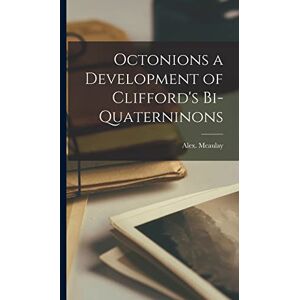 McAulay, Alex Octonions a Development of Clifford's Bi-Quaterninons McAulay, Alex Octonions a Development of Clifford's Bi-Quaterninons