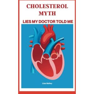 Bailey, Lisa CHOLESTEROL MYTH: Lies My Doctor Told Me Bailey, Lisa CHOLESTEROL MYTH: Lies My Doctor Told Me