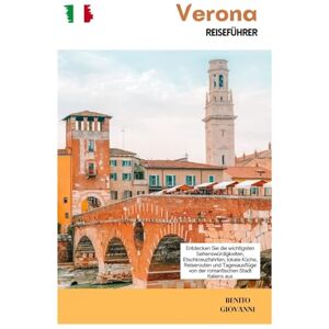 Giovanni, Benito Verona Reiseführer: Entdecken Sie die wichtigsten Sehenswürdigkeiten, Etschkreuzfahrten, lokale Küche, Reiserouten und Tagesausflüge von der romantischen Stadt Italiens aus Giovanni, Benito Verona Reiseführer: Entdecken Sie die wichtigsten Sehenswürdigkeiten, Etschkreuzfahrten, lokale Küche, Reiserouten und Tagesausflüge von der romantischen Stadt Italiens aus