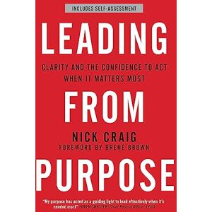 Craig, Nick Leading from Purpose: Clarity and confidence to act when it matters Craig, Nick Leading from Purpose: Clarity and confidence to act when it matters