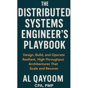 Qayoom, Al The Distributed Systems Engineer’s Playbook: Design, Build, and Operate Resilient, High-Throughput Architectures That Scale and Recover (The AI Advantage Series) Qayoom, Al The Distributed Systems Engineer’s Playbook: Design, Build, and Operate Resilient, High-Throughput Architectures That Scale and Recover (The AI Advantage Series)