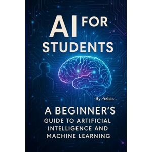 Azhar, S AI for Students: A Beginner’s Guide to Artificial Intelligence and Machine Learning Azhar, S AI for Students: A Beginner’s Guide to Artificial Intelligence and Machine Learning