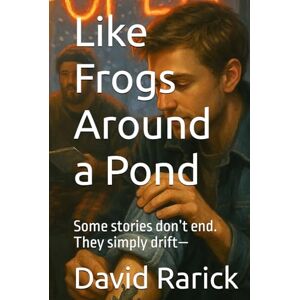Rarick, David Like Frogs Around a Pond: Some stories don’t end. They simply drift— Rarick, David Like Frogs Around a Pond: Some stories don’t end. They simply drift—