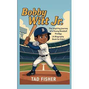 Fisher, Tad BOBBY WITT JR.: The Inspiring Journey of a Young Baseball Prodigy (A Biography Book for Kids) Fisher, Tad BOBBY WITT JR.: The Inspiring Journey of a Young Baseball Prodigy (A Biography Book for Kids)