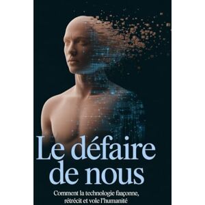 Wesley, Brenda Le Défaire de Nous: Comment la technologie façonne, rétrécit et vole l'humanité Wesley, Brenda Le Défaire de Nous: Comment la technologie façonne, rétrécit et vole l'humanité