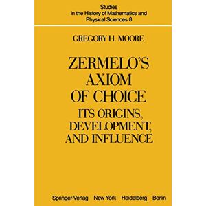 Moore, G.H. Zermelo’s Axiom of Choice: Its Origins, Development, and Influence: 8 (Studies in the History of Mathematics and Physical Sciences, 8) Moore, G.H. Zermelo’s Axiom of Choice: Its Origins, Development, and Influence: 8 (Studies in the History of Mathematics and Physical Sciences, 8)