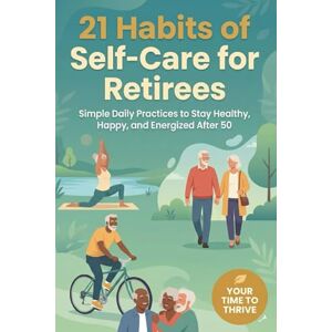 Shaikh, Saeed 21 Habits of Self-Care for Retirees: Simple Daily Practices to Stay Healthy, Happy, and Energized After 50 Shaikh, Saeed 21 Habits of Self-Care for Retirees: Simple Daily Practices to Stay Healthy, Happy, and Energized After 50