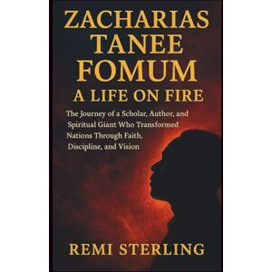 Sterling, Remi Zacharias Tanee Fomum A Life on Fire: The Journey of a Scholar, Author, and Spiritual Giant Who Transformed Nations Through Faith, Discipline, and Vision Sterling, Remi Zacharias Tanee Fomum A Life on Fire: The Journey of a Scholar, Author, and Spiritual Giant Who Transformed Nations Through Faith, Discipline, and Vision