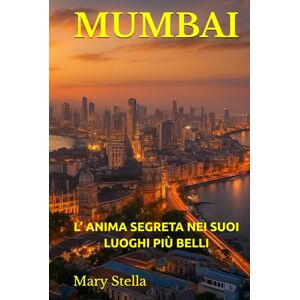 Stella, Mary MUMBAI: L’ ANIMA SEGRETA NEI SUOI LUOGHI PIÙ BELLI Stella, Mary MUMBAI: L’ ANIMA SEGRETA NEI SUOI LUOGHI PIÙ BELLI
