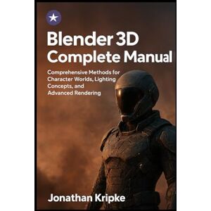 Kripke, Jonathan Blender 3D Complete Manual: Comprehensive Methods for Character Worlds, Lighting Concepts, and Advanced Rendering Kripke, Jonathan Blender 3D Complete Manual: Comprehensive Methods for Character Worlds, Lighting Concepts, and Advanced Rendering