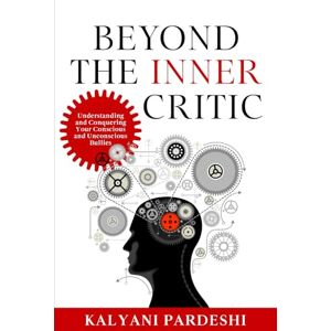 Pardeshi, Kalyani Beyond The Inner Critic: Understanding and conquering your conscious and unconscious bullies Pardeshi, Kalyani Beyond The Inner Critic: Understanding and conquering your conscious and unconscious bullies