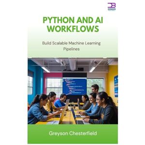Chesterfield, Greyson Python and AI Workflows: Build Scalable Machine Learning Pipelines Chesterfield, Greyson Python and AI Workflows: Build Scalable Machine Learning Pipelines