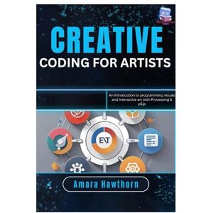Hawthorn, AMARA Creative Coding for Artists: An introduction to programming visuals and interactive art with Processing & p5.js Hawthorn, AMARA Creative Coding for Artists: An introduction to programming visuals and interactive art with Processing & p5.js