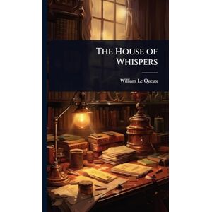 Queux, William Le The House of Whispers Queux, William Le The House of Whispers