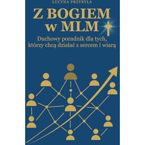 Przybyła, Lucyna Z Bogiem w MLM: Duchowy poradnik dla tych, którzy chcą działać z sercem i wiarą Przybyła, Lucyna Z Bogiem w MLM: Duchowy poradnik dla tych, którzy chcą działać z sercem i wiarą