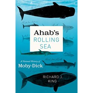 King, Richard J. Ahab's Rolling Sea: A Natural History of "Moby-Dick King, Richard J. Ahab's Rolling Sea: A Natural History of "Moby-Dick