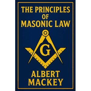 Mackey, Albert The Principles of Masonic Law: A Treatise on the Constitutional Laws, Usages and Landmarks of Freemasonry.- Unabridged Illustrated Edition Mackey, Albert The Principles of Masonic Law: A Treatise on the Constitutional Laws, Usages and Landmarks of Freemasonry.- Unabridged Illustrated Edition
