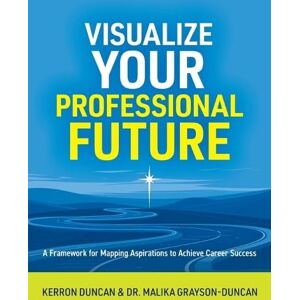 Duncan, Kerron Visualize Your Professional Future: A Framework for Mapping Aspirations to Achieve Career Success Duncan, Kerron Visualize Your Professional Future: A Framework for Mapping Aspirations to Achieve Career Success