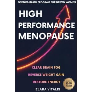 Vitalis, Elara High Performance Menopause: A Science-Based Menopause Program for Driven Women to Clear Brain Fog, Reverse Weight Gain, and Restore Energy Vitalis, Elara High Performance Menopause: A Science-Based Menopause Program for Driven Women to Clear Brain Fog, Reverse Weight Gain, and Restore Energy