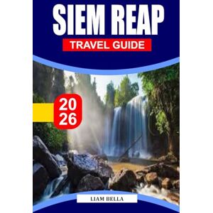 BELLA, LIAM SIEM REAP TRAVEL GUIDE 2026: Gateway to Ancient Wonders: Explore the Majestic Temples of Angkor, Local Culture, and Timeless Charm of Siem Reap BELLA, LIAM SIEM REAP TRAVEL GUIDE 2026: Gateway to Ancient Wonders: Explore the Majestic Temples of Angkor, Local Culture, and Timeless Charm of Siem Reap