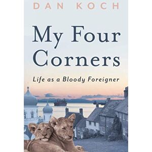 Koch, Dan My Four Corners: Life as a Bloody Foreigner Koch, Dan My Four Corners: Life as a Bloody Foreigner