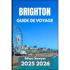 Sawyer, Ethan BRIGHTON GUIDE DE VOYAGE 2025 2026: Explorez l'art, l'histoire, la vie nocturne et les destinations à proximité Sawyer, Ethan BRIGHTON GUIDE DE VOYAGE 2025 2026: Explorez l'art, l'histoire, la vie nocturne et les destinations à proximité