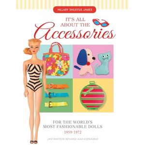 James, Hillary Shilkitus It's All About the Accessories for the World's Most Fashionable Dolls, 1959-1972 James, Hillary Shilkitus It's All About the Accessories for the World's Most Fashionable Dolls, 1959-1972