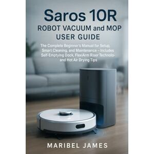 James, Maribel Saros 10R Robot Vacuum and Mop User Guide: The Complete Beginner’s Manual for Setup, Smart Cleaning, and Maintenance — Includes Self-Emptying Dock, FlexiArm Riser Technology, and Hot Air Drying Tips James, Maribel Saros 10R Robot Vacuum and Mop User Guide: The Complete Beginner’s Manual for Setup, Smart Cleaning, and Maintenance — Includes Self-Emptying Dock, FlexiArm Riser Technology, and Hot Air Drying Tips