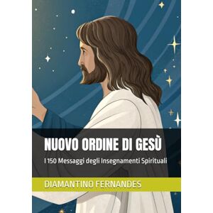Fernandes NUOVO ORDINE DI GESÙ: I 150 Messaggi degli Insegnamenti Spirituali Fernandes NUOVO ORDINE DI GESÙ: I 150 Messaggi degli Insegnamenti Spirituali