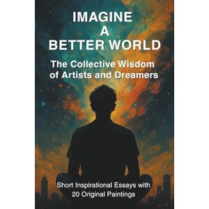 Michaelides, Petros Imagine A Better World: The Collective Wisdom of Artists and Dreamers Michaelides, Petros Imagine A Better World: The Collective Wisdom of Artists and Dreamers