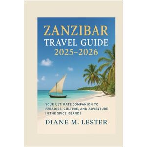 Lester, Miss Diane M. Zanzibar Travel Guide 2025–2026: Your Ultimate Companion to Paradise, Culture, and Adventure in the Spice Islands Lester, Miss Diane M. Zanzibar Travel Guide 2025–2026: Your Ultimate Companion to Paradise, Culture, and Adventure in the Spice Islands
