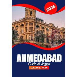 Ryan, Lucian B. Ahmedabad Guida di viaggio 2026: Esplora il patrimonio culturale, i monumenti iconici, le gemme nascoste, le cose da fare, la cucina locale e i templi nel Gujarat, in India Ryan, Lucian B. Ahmedabad Guida di viaggio 2026: Esplora il patrimonio culturale, i monumenti iconici, le gemme nascoste, le cose da fare, la cucina locale e i templi nel Gujarat, in India