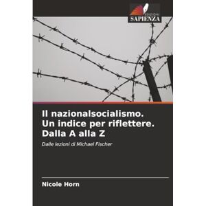Horn, Nicole Il nazionalsocialismo. Un indice per riflettere. Dalla A alla Z: Dalle lezioni di Michael Fischer Horn, Nicole Il nazionalsocialismo. Un indice per riflettere. Dalla A alla Z: Dalle lezioni di Michael Fischer