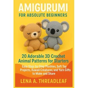 Threadleaf, Lena A. AMIGURUMI FOR ABSOLUTE BEGINNERS: 20 Adorable 3D Crochet Animal Patterns for Starters: Easy Step-by-Step Plushies, Soft Toy Projects, Kawaii Creatures, and Yarn Gifts to Make and Share Threadleaf, Lena A. AMIGURUMI FOR ABSOLUTE BEGINNERS: 20 Adorable 3D Crochet Animal Patterns for Starters: Easy Step-by-Step Plushies, Soft Toy Projects, Kawaii Creatures, and Yarn Gifts to Make and Share