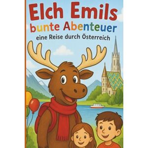 Sinner, Marlon Elch Emils bunte Abenteuer: Eine Reise durch Österreich Ein liebevoll gestaltetes Kinderbuch mit Geschichten und Ausmalseiten aus allen neun Bundesländern Sinner, Marlon Elch Emils bunte Abenteuer: Eine Reise durch Österreich Ein liebevoll gestaltetes Kinderbuch mit Geschichten und Ausmalseiten aus allen neun Bundesländern