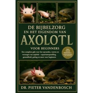 Vandenbosch, Dr. Pieter De Bijbelzorg En Het Eigendom Van Axolotl: Een complete gids voor het opvoeden, voeren, kweken en verzorgen van axolotls – aquariumopstelling, gezondheid, gedrag en meer voor beginners Vandenbosch, Dr. Pieter De Bijbelzorg En Het Eigendom Van Axolotl: Een complete gids voor het opvoeden, voeren, kweken en verzorgen van axolotls – aquariumopstelling, gezondheid, gedrag en meer voor beginners