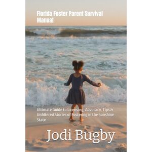 Bugby, Jodi Florida Foster Parent Survival Manual: Ultimate Guide to Licensing, Advocacy, Tips & Unfiltered Stories of Fostering in the Sunshine State Bugby, Jodi Florida Foster Parent Survival Manual: Ultimate Guide to Licensing, Advocacy, Tips & Unfiltered Stories of Fostering in the Sunshine State