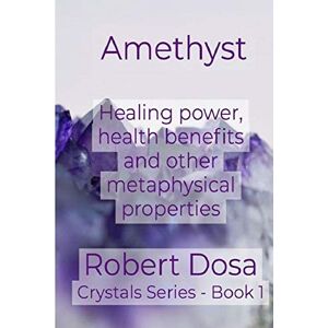 Dosa, Robert Amethyst: Healing power, health benefits and other metaphysical properties: 1 (Crystals) Dosa, Robert Amethyst: Healing power, health benefits and other metaphysical properties: 1 (Crystals)