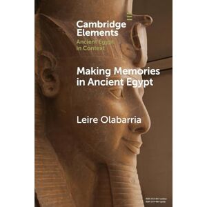 Olabarria, Leire Making Memories in Ancient Egypt (Elements in Ancient Egypt in Context) Olabarria, Leire Making Memories in Ancient Egypt (Elements in Ancient Egypt in Context)