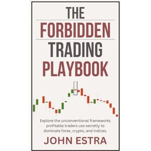 Estra, John The Forbidden Trading Playbook: Explore the unconventional frameworks profitable traders use secretly to dominate forex, crypto, and indices. Estra, John The Forbidden Trading Playbook: Explore the unconventional frameworks profitable traders use secretly to dominate forex, crypto, and indices.